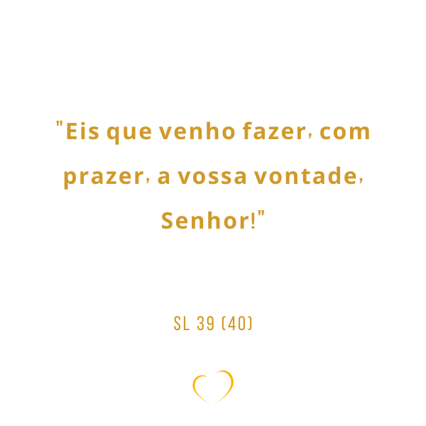“Eis que venho fazer, com prazer, a vossa vontade, Senhor!” Sl 39 (40)