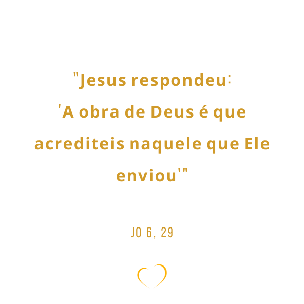 “Jesus respondeu: ‘A obra de Deus é que acrediteis naquele que ele enviou’.” Jo 6, 29